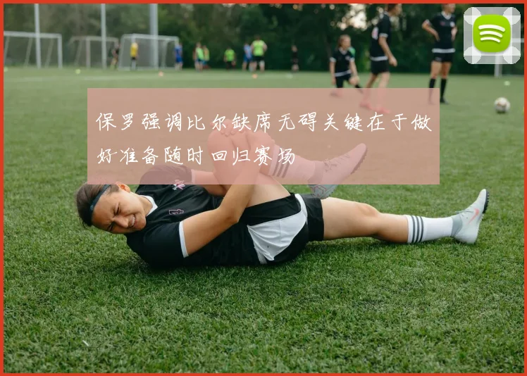 保罗强调比尔缺席无碍关键在于做好准备随时回归赛场
