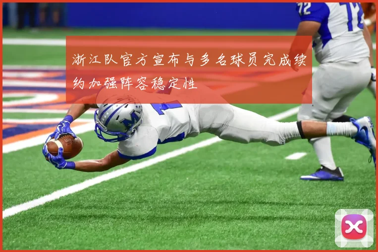 浙江队官方宣布与多名球员完成续约加强阵容稳定性