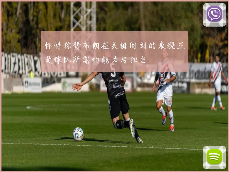 怀特称赞布朗在关键时刻的表现正是球队所需的能力与担当