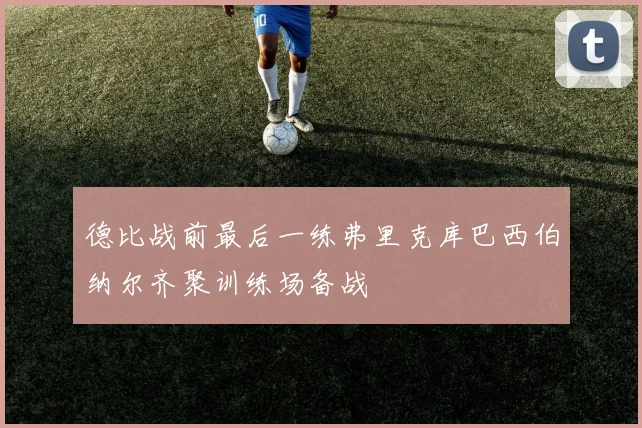 德比战前最后一练弗里克库巴西伯纳尔齐聚训练场备战