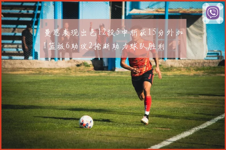 曼恩表现出色12投5中斩获15分外加1篮板6助攻2抢断助力球队胜利