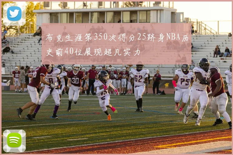 布克生涯第350次得分25跻身NBA历史前40位展现超凡实力