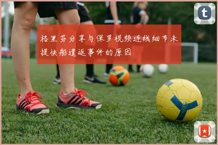 格里芬分享与保罗视频连线细节未提快船遣返事件的原因