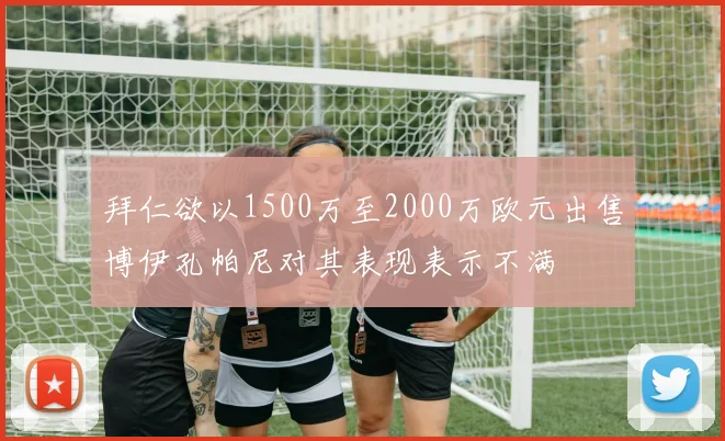 拜仁欲以1500万至2000万欧元出售博伊孔帕尼对其表现表示不满