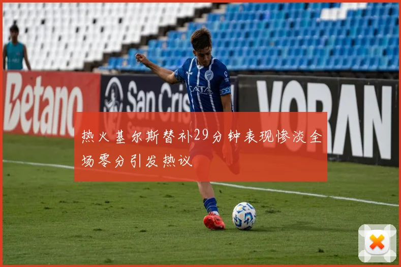 热火基尔斯替补29分钟表现惨淡全场零分引发热议