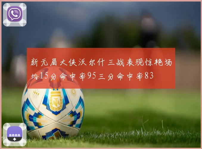 新无眉大侠沃尔什三战表现惊艳场均15分命中率95三分命中率83