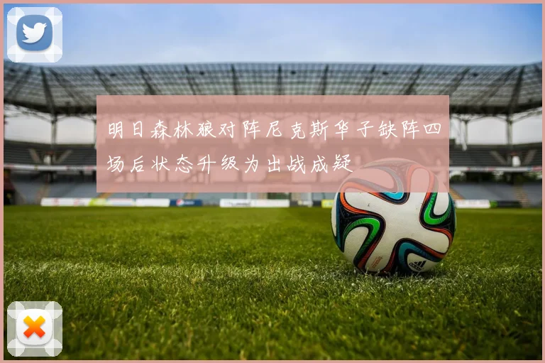 明日森林狼对阵尼克斯华子缺阵四场后状态升级为出战成疑