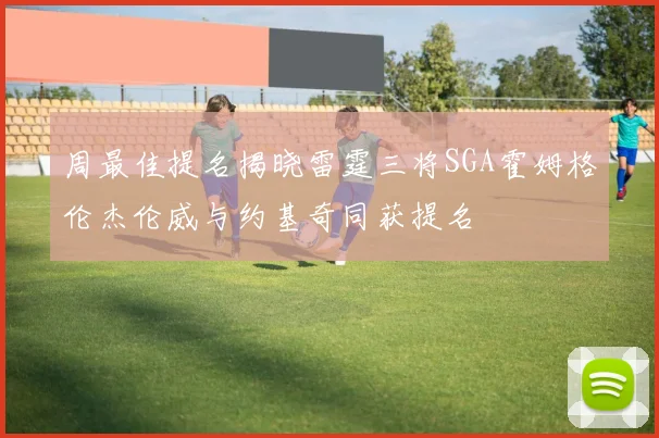周最佳提名揭晓雷霆三将SGA霍姆格伦杰伦威与约基奇同获提名