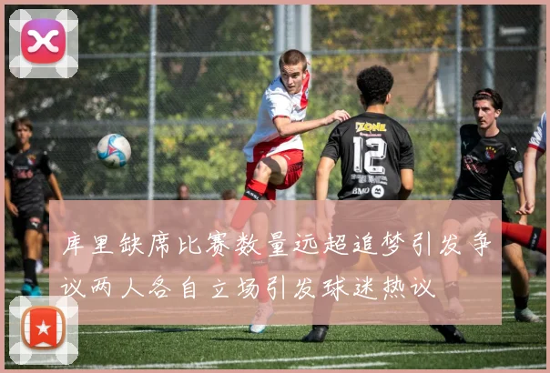 库里缺席比赛数量远超追梦引发争议两人各自立场引发球迷热议