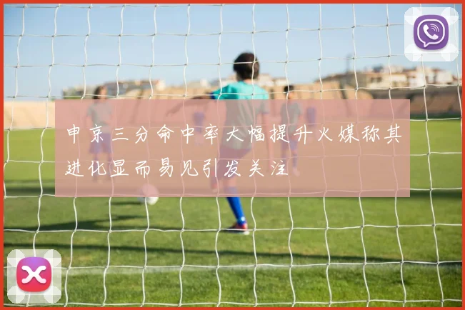 申京三分命中率大幅提升火媒称其进化显而易见引发关注