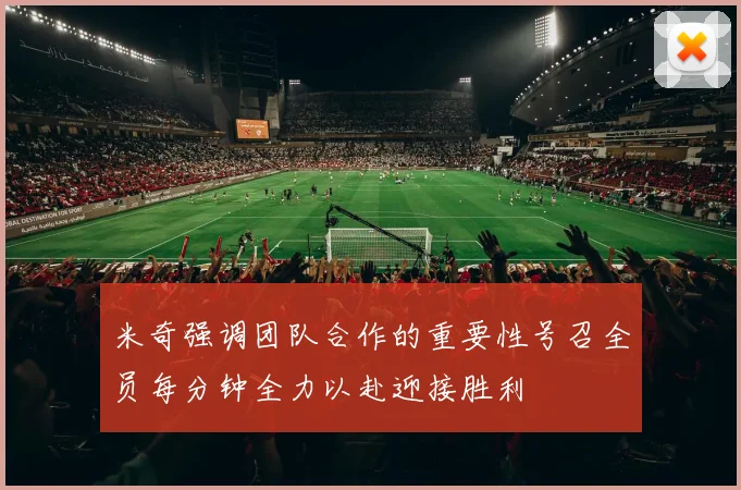 米奇强调团队合作的重要性号召全员每分钟全力以赴迎接胜利