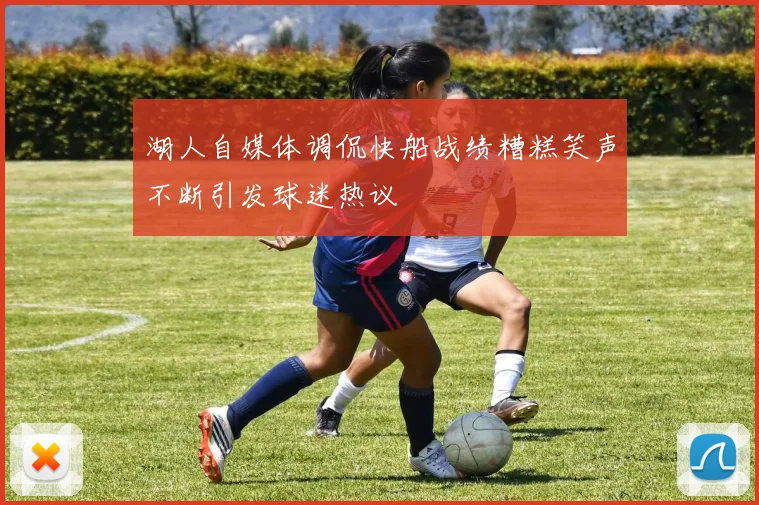 湖人自媒体调侃快船战绩糟糕笑声不断引发球迷热议