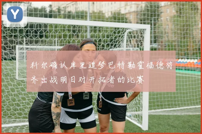 科尔确认库里追梦巴特勒霍福德将齐出战明日对开拓者的比赛