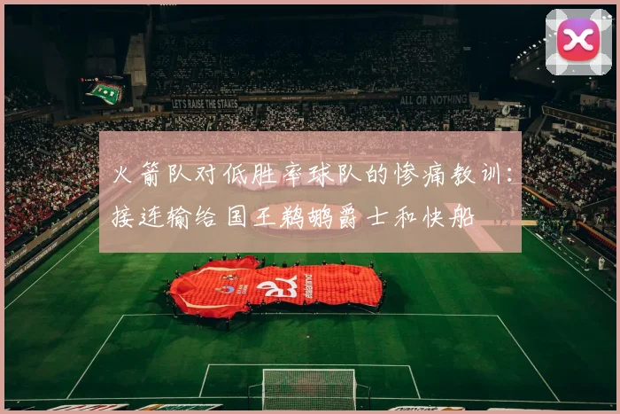 火箭队对低胜率球队的惨痛教训：接连输给国王鹈鹕爵士和快船