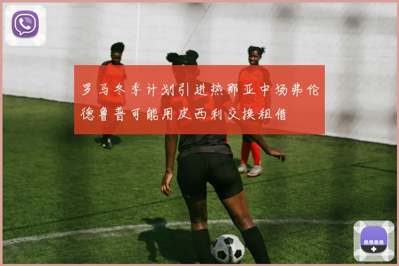 罗马冬季计划引进热那亚中场弗伦德鲁普可能用皮西利交换租借