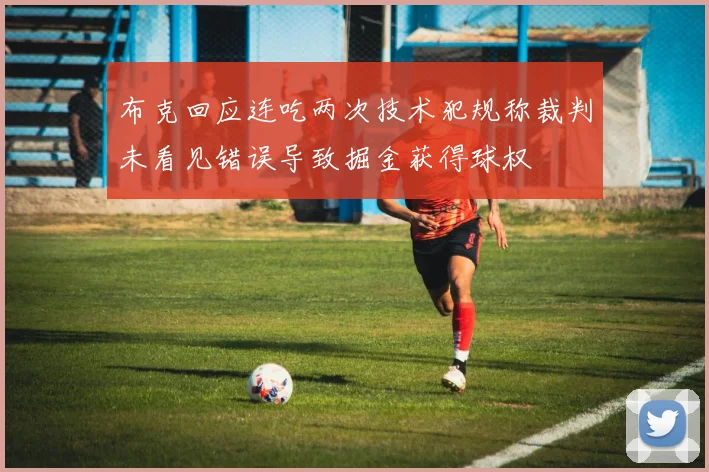 布克回应连吃两次技术犯规称裁判未看见错误导致掘金获得球权