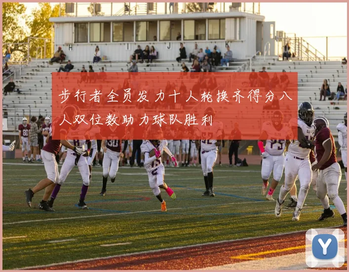 步行者全员发力十人轮换齐得分八人双位数助力球队胜利